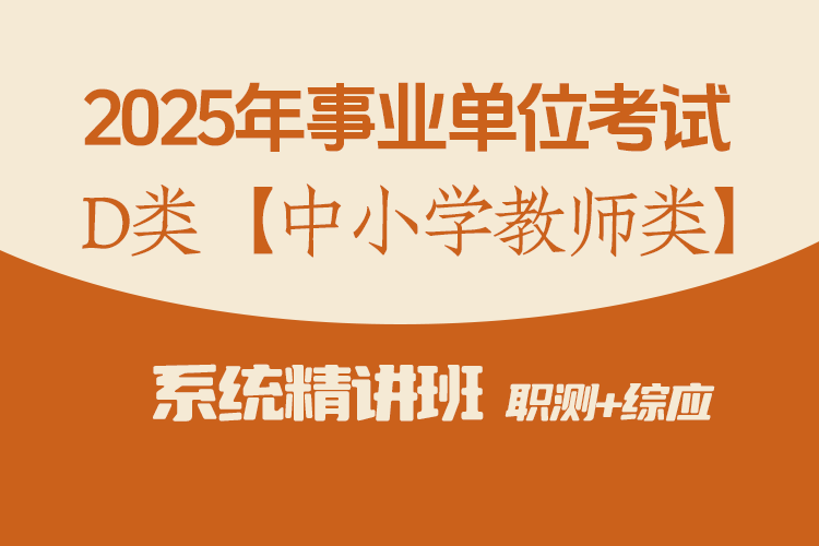 2025年事业单位联考D类【中小学教师类】 系统精讲网课（职测+综应 共55课时）