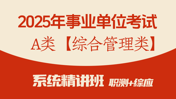 2025年事业单位联考A类【综合管理类】 系统精讲网课（职测+综应 共54课时）